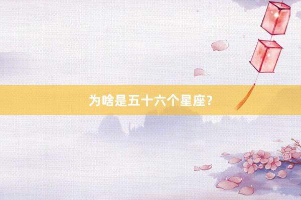 为啥是五十六个星座？