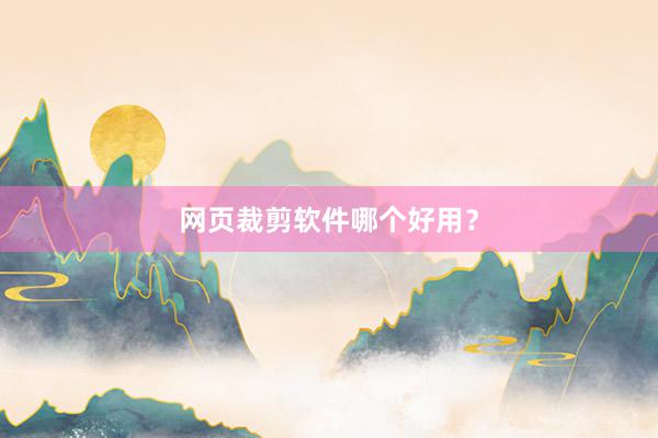 网页裁剪软件哪个好用？