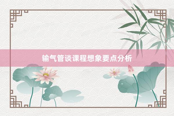 输气管谈课程想象要点分析