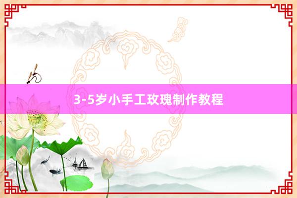 3-5岁小手工玫瑰制作教程