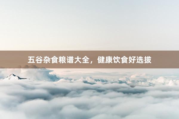 五谷杂食粮谱大全，健康饮食好选拔